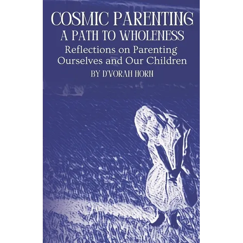 Cosmic Parenting: A Path to Wholeness: Reflections on Parenting Ourselves and Our Children