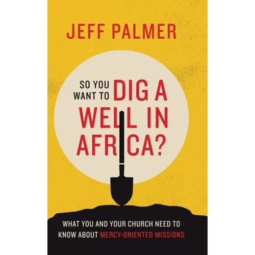 So You Want to Dig a Well in Africa?: What You and Your Church Need to Know About Mercy-Oriented Missions