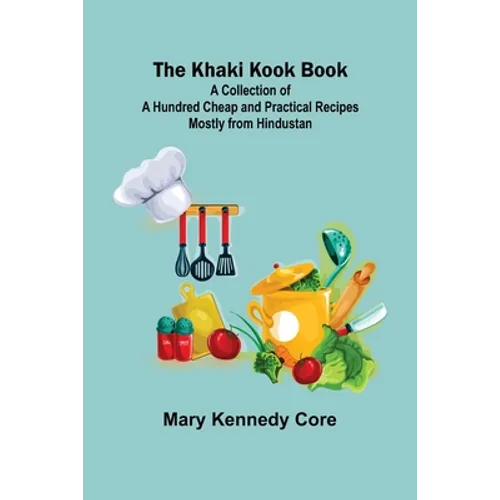 The Khaki Kook Book: A Collection of a Hundred Cheap and Practical Recipes Mostly from Hindustan