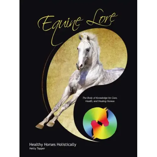 Equine Lore Healthy Horses Holistically: The Body of Knowledge for Care, Health, and Healing Horses