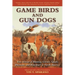 Game Birds and Gun Dogs: True Stories of Hunting Grouse, Quail, Pheasant, and Waterfowl in North America