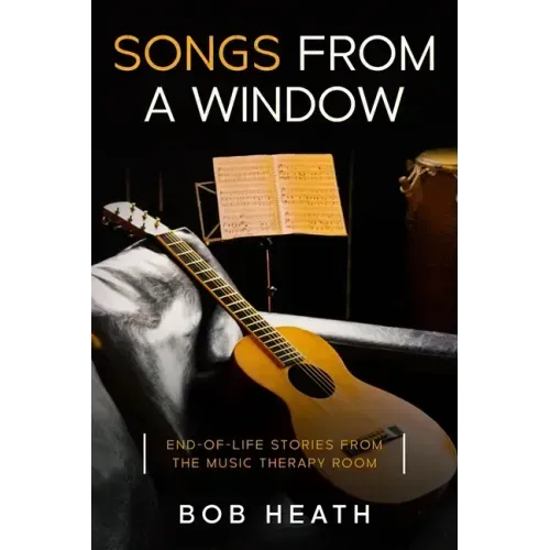 Songs from a Window: End-of-Life Stories from the Music Therapy Room