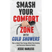 Smash Your Comfort Zone with Cold Showers: How to Boost Your Energy, Defeat Your Anxiety, and Overcome Unwanted Habits