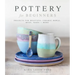 Pottery for Beginners: Projects for Beautiful Ceramic Bowls, Mugs, Vases and More