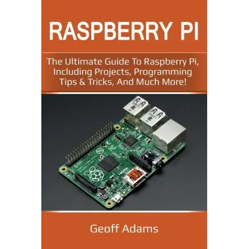 Raspberry Pi: The ultimate guide to raspberry pi, including projects, programming tips & tricks, and much more!