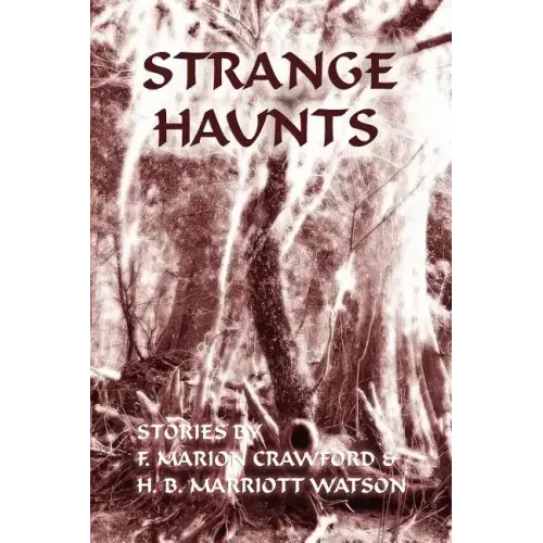 Strange Haunts: Stories by F. Marion Crawford and H. B. Marriott Watson
