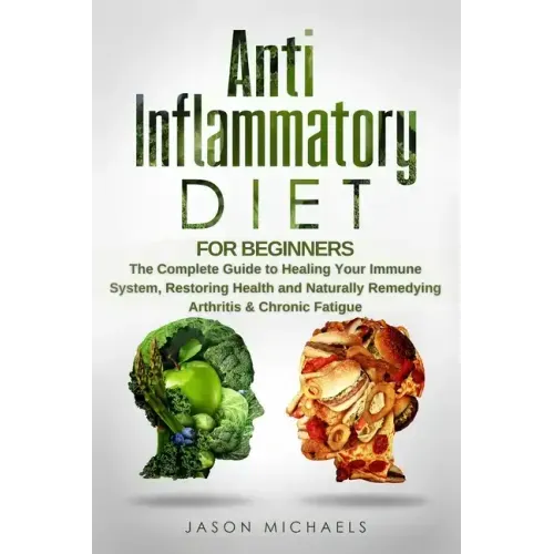 Anti-Inflammatory Diet for Beginners: The Complete Guide to Healing Your Immune System, Restoring Health and Naturally Remedying Arthritis & Chronic F