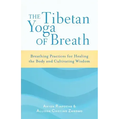The Tibetan Yoga of Breath: Breathing Practices for Healing the Body and Cultivating Wisdom