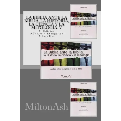 La Biblia ante la Biblia, la Historia, la ciencia y la mitología. V: Estudio crítico completo de toda la Biblia. 3a Edición NT: Los 4 Evangelios