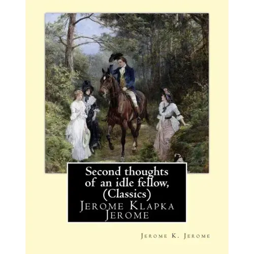 Second thoughts of an idle fellow, by Jerome K. Jerome (Classics): Jerome Klapka Jerome