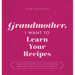 Grandmother, I Want to Learn Your Recipes: A Keepsake Memory Book to Gather and Preserve Your Favorite Family Recipes