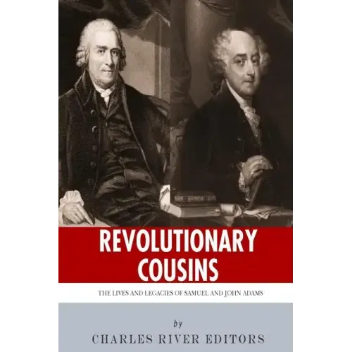 Revolutionary Cousins: The Lives and Legacies of Samuel and John Adams