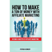 How to Make a Ton of Money with Affiliate Marketing: Become A Master At Affiliate Marketing