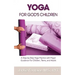 Yoga for God's Children: A Step-by-Step Yoga Practice with Prayer Guidance For Children, Teens, and Adults