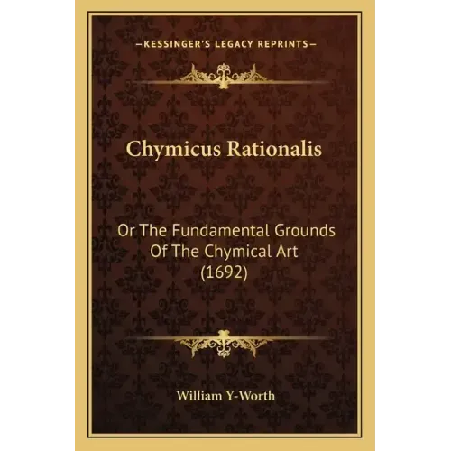 Chymicus Rationalis: Or the Fundamental Grounds of the Chymical Art (1692)