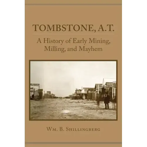 Tombstone, A.T.: A History of Early Mining, Milling, and Mayhem