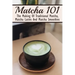 Matcha 101: The Making Of Traditional Matcha, Matcha Lattes And Matcha Smoothies: Matcha Green Tea Benefits
