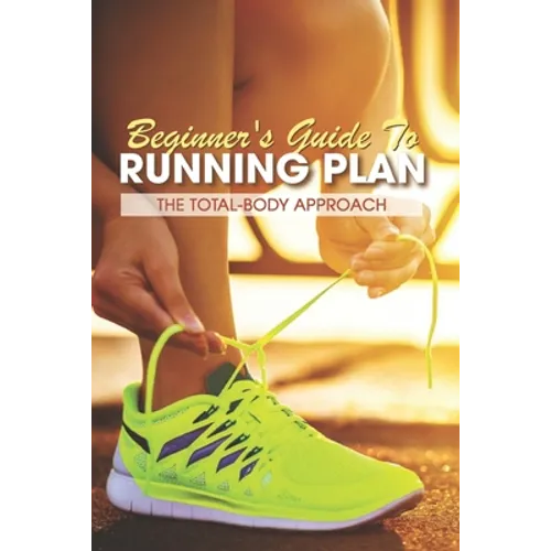 Beginner's Guide To Running Plan: The Total-Body Approach: Inspirational Running Books