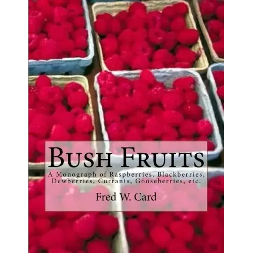 Bush Fruits: A Monograph of Raspberries, Blackberries, Dewberries, Currants, Gooseberries, etc.