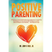 Positive Parenting: A Practical and Sometimes Humorous Approach to Applying the Research in Your Home with Gender Inclusivity, Mutual Resp