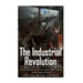 The Industrial Revolution: The History and Legacy of the Rapid Scientific and Technological Advancements that Ushered in the Modern World