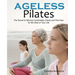 Ageless Pilates: The Secret to Moving Comfortably, Easily and Pain-free for the Rest of Your Life