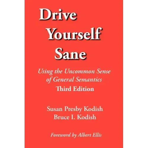 Drive Yourself Sane: Using the Uncommon Sense of General Semantics. Third Edition.