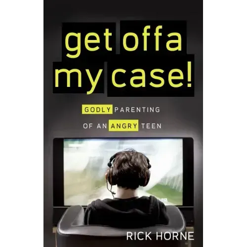 Get Offa My Case!: Godly Parenting of an Angry Teen