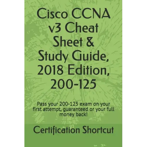 Cisco CCNA v3 Cheat Sheet & Study Guide, 2018 Edition, 200-125: Pass your 200-125 exam on your first attempt, guaranteed or your full money back!