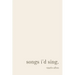 songs i'd sing.