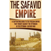 The Safavid Empire: A Captivating Guide to the Persian Empire That Fought Against the Ottomans in the Ottoman-Safavid War