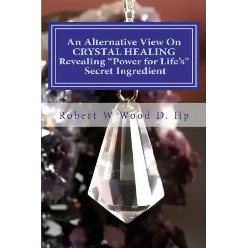 An Alternative View On CRYSTAL HEALING: Revealing "Power for Life's" Secret Ingredient