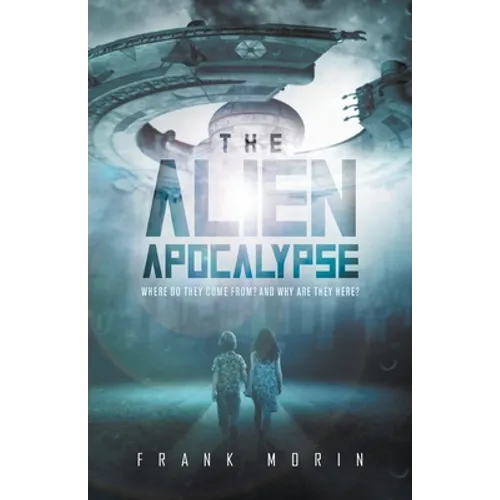 The Alien Apocalypse: Where Do They Come From? And Why Are They Here?