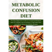 Metabolic Confusion Diet: The Easy Beginners Guide to Increasing Metabolic Rate For Weight Loss Including a 7-Day Meal Plan and Mouth-Watering H