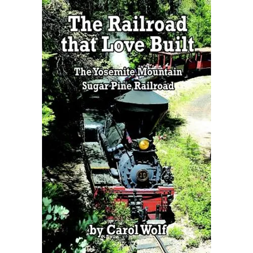 The Railroad that Love Built: The Yosemite Mountain Sugar Pine Railroad