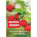 Growing Berries: How To Grow Organic Berries In Your Backyard: How To Start Growing Berries