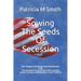 Sowing The Seeds Of Secession: The Virginia and Kentucky Resolutions 1798, the Hartford Convention 1814 and the South Carolina Nullification Crisis 1