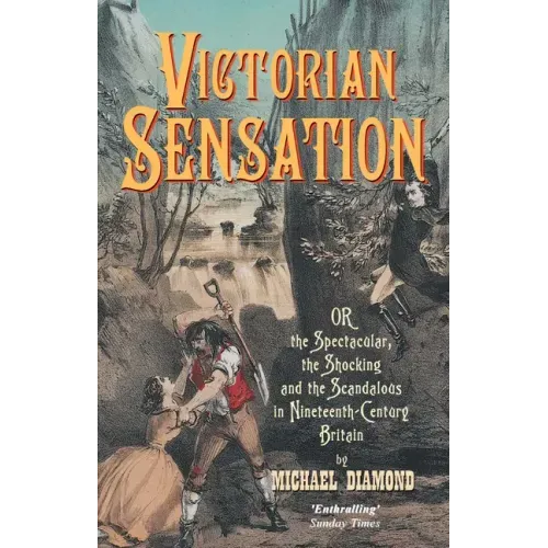 Victorian Sensation: Or, the Spectacular, the Shocking and the Scandalous in Nineteenth-Century Britain