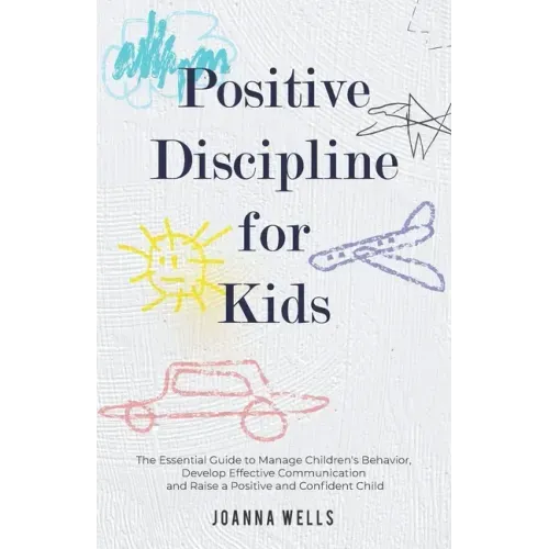 Positive Discipline for Kids: The Essential Guide to Manage Children's Behavior, Develop Effective Communication and Raise a Positive and Confident