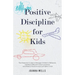 Positive Discipline for Kids: The Essential Guide to Manage Children's Behavior, Develop Effective Communication and Raise a Positive and Confident