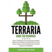 Terraria Guide For Beginners: Learn The Basics of Terraria Game, Explore Biomes, Find Materials, Build Houses, Craft Items, Discover Powerful Weapons,