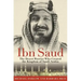Ibn Saud: The Desert Warrior Who Created the Kingdom of Saudi Arabia