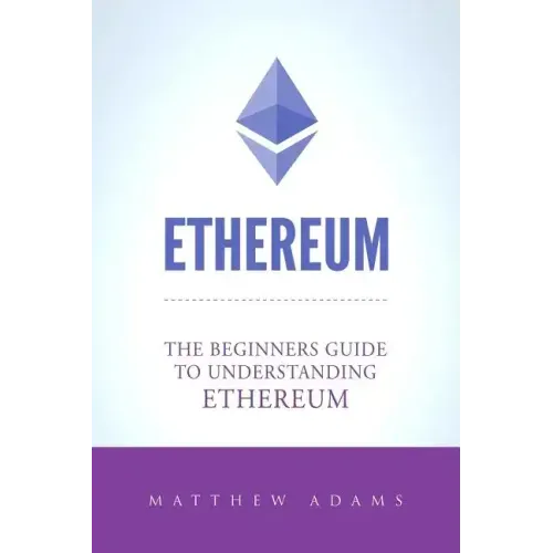 Ethereum: The Beginners Guide To Understanding Ethereum, Ether, Smart Contracts, Ethereum Mining, ICO, Cryptocurrency, Cryptocurrency Investing
