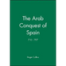 The Arab Conquest of Spain: 710 - 797