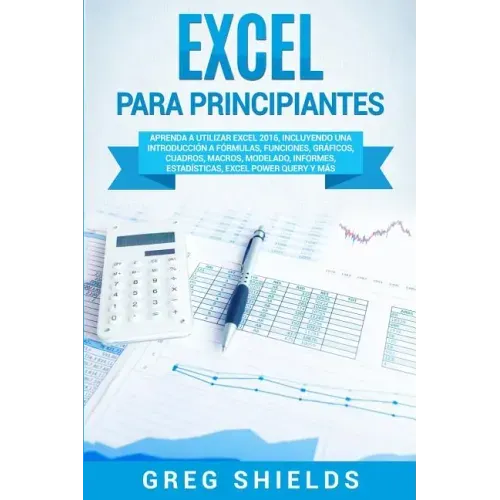 Excel para principiantes: Aprenda a utilizar Excel 2016, incluyendo una introducción a fórmulas, funciones, gráficos, cuadros, macros, modelado,