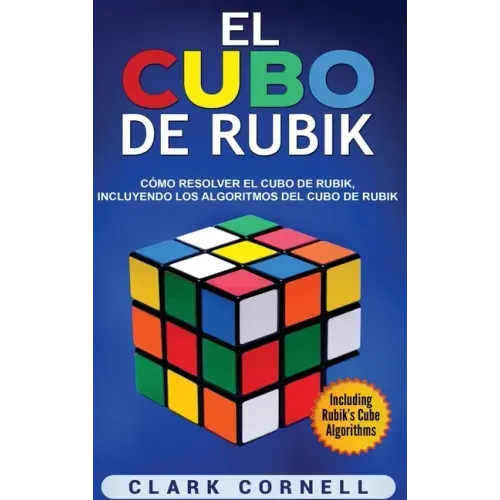 El cubo de Rubik: Cómo resolver el cubo de Rubik, incluyendo los algoritmos del cubo de Rubik