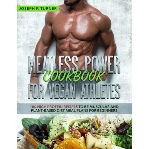 Meatless Power Cookbook For Vegan Athletes: 100 High Protein Recipes to be Muscular and Plant-Based Diet Meal Plans for Beginners (with pictures)
