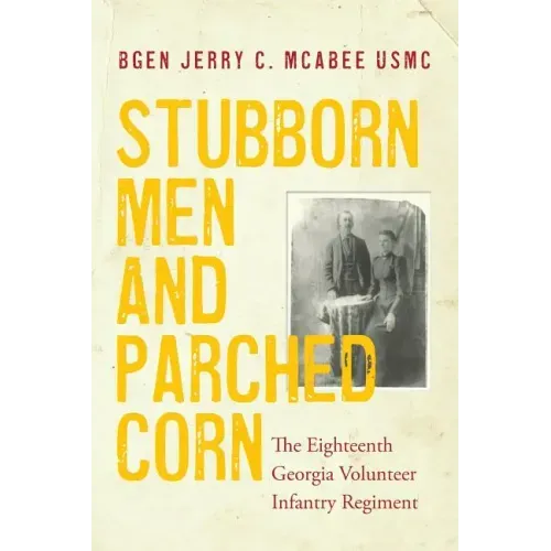 Stubborn Men and Parched Corn: The Eighteenth Georgia Volunteer Infantry Regiment