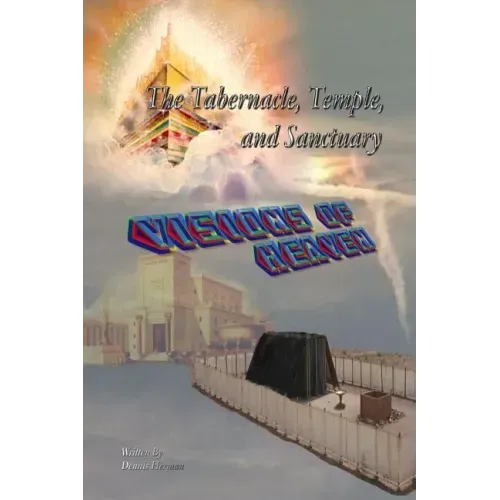 The Tabernacle, Temple, and Sanctuary: Visions of Heaven