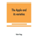 The apple and its varieties: being a history and description of the varieties of apples cultivated in the gardens and orchards of Great Britain